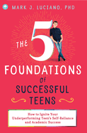 The 5 Foundations of Successful Teens: How to Ignite Your Underperforming Teen's Self-Reliance and Academic Success
