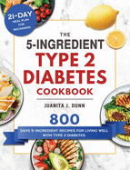 The 5-Ingredient Type 2 Diabetes Cookbook: 800 Days 5-Ingredient Recipes for Living Well with Type 2 Diabetes. (21-Day Meal Plan for Beginners)