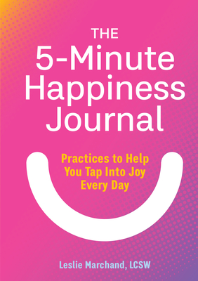 The 5-Minute Happiness Journal: Practices to Help You Tap Into Joy Every Day - Marchand, Leslie