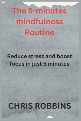 The 5- Minute Mindfulness Routine: Reduce Stress and Boost Focus in Just 5 Minutes - Robbins, Chris