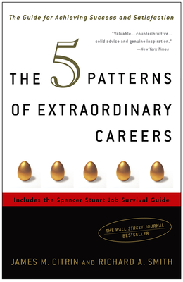 The 5 Patterns of Extraordinary Careers: The Guide for Achieving Success and Satisfaction - Citrin, James M, and Smith, Richard