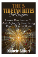 The 5 Tibetan Rites for Beginners: Learn the Secret to Anti-Aging by Practicing the 5 Tibetan Rites