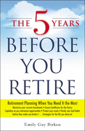 The 5 Years Before You Retire: Retirement Planning When You Need It the Most