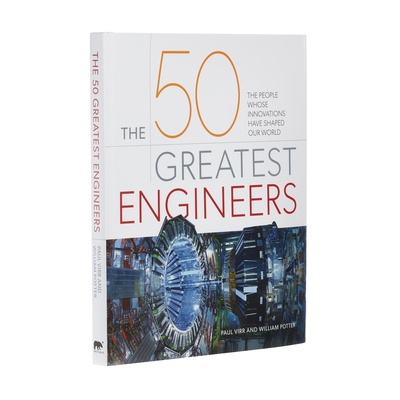 The 50 Greatest Engineers: The People Whose Innovations Have Shaped Our World - Virr, Paul, and Potter, William