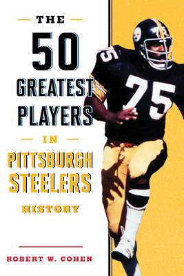 The 50 Greatest Players in Pittsburgh Steelers History - Cohen, Robert W