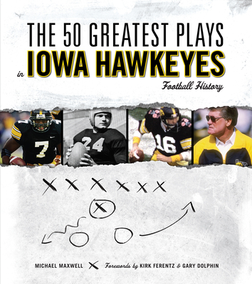 The 50 Greatest Plays in Iowa Hawkeyes Football History - Maxwell, Michael, and Ferentz, Kirk (Foreword by), and Dolphin, Gary (Foreword by)