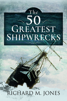 The 50 Greatest Shipwrecks - Jones, Richard M