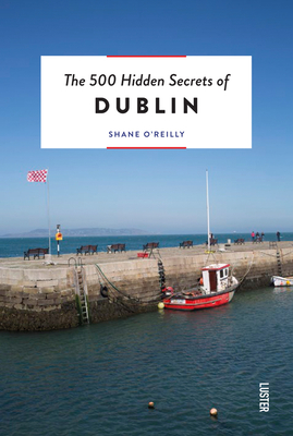 The 500 Hidden Secrets of Dublin Revised - O'Reilly, Shane