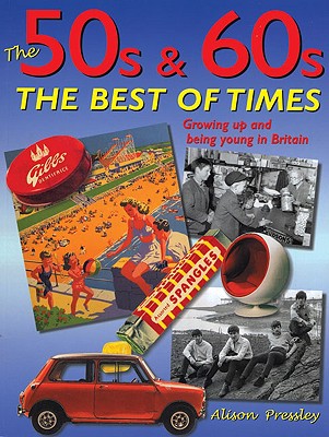 The 50s & 60s: The Best of Times: Growing Up and Being Young in Britain - Pressley, Alison