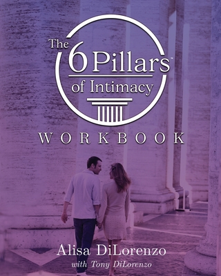 The 6 Pillars of Intimacy Workbook - Dilorenzo, Alisa, and Dilorenzo, Tony