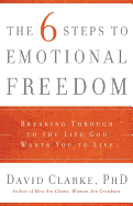 The 6 Steps to Emotional Freedom: Breaking Through to the Life God Wants You to Live