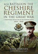 The 6th Battalion the Cheshire Regiment in the Great War: A Territorial Battalion on the Western Front 1914 - 1918