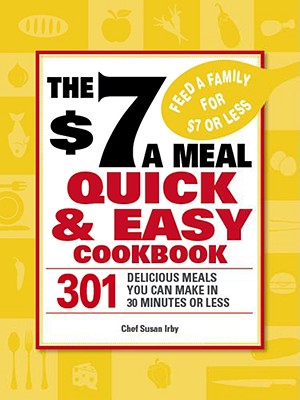 The $7 a Meal Quick & Easy Cookbook: 301 Delicious Meals You Can Make in 30 Minutes or Less - Irby, Chef Susan