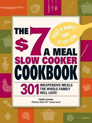 The $7 a Meal Slow Cooker Cookbook: 301 Delicious, Nutritious Recipes the Whole Family Will Love301 Delicious, Nutritious Recipes the Whole Family Wil - Larsen, Linda