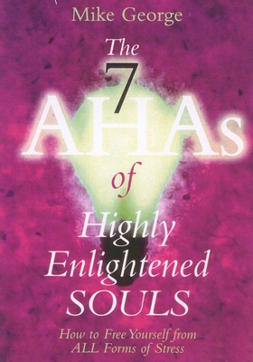 The 7 Ahas of Highly Enlightened Souls: How to Free Yourself from All Forms of Stress - George, Mike