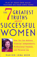 The 7 Greatest Truths about Highly Successful Women: How You Can Achieve Financial Independence, Professional Freedom, and Personal Joy