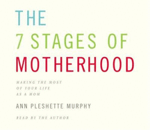 The 7 Stages of Motherhood: Making the Most of Your Life as a Mom