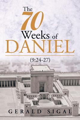 The 70 Weeks of Daniel: (9:24-27) - Sigal, Gerald