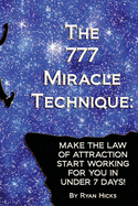 The 777 Miracle Technique: Make the Law of Attraction Start Working for You in Under 7 Days!