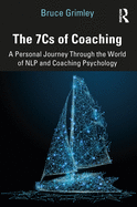 The 7Cs of Coaching: A Personal Journey Through the World of NLP and Coaching Psychology