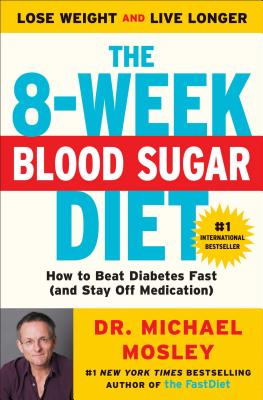 The 8-Week Blood Sugar Diet: How to Beat Diabetes Fast (and Stay Off Medication) - Mosley, Michael