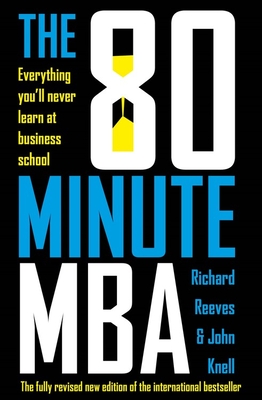 The 80 Minute MBA: Everything You'll Never Learn at Business School - Reeves, Richard, and Knell, John
