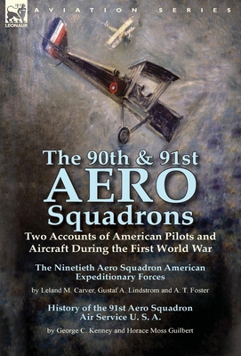 The 90th & 91st Aero Squadrons: Two Accounts of American Pilots and Aircraft During the First World War-The Ninetieth Aero Squadron American Expeditionary Forces by Leland M. Carver, Gustaf A. Lindstrom and A. T. Foster & History of the 91st Aero... - Carver, Leland M, and Kenney, George C, and Guilbert, Horace Moss