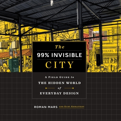 The 99% Invisible City: A Field Guide to the Hidden World of Everyday Design - Mars, Roman (Read by), and Kohlstedt, Kurt