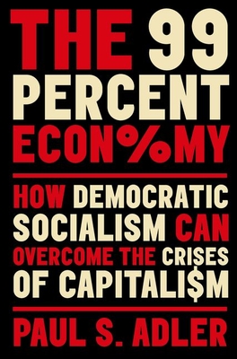 The 99 Percent Economy: How Democratic Socialism Can Overcome the Crises of Capitalism - Adler, Paul