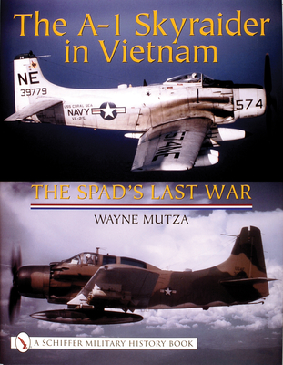 The A-1 Skyraider in Vietnam: The Spad's Last War - Mutza, Wayne