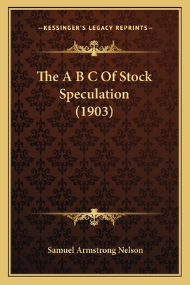 The A B C of Stock Speculation (1903) - Nelson, Samuel Armstrong