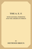 The A. E. F.: With General Pershing and the American Forces