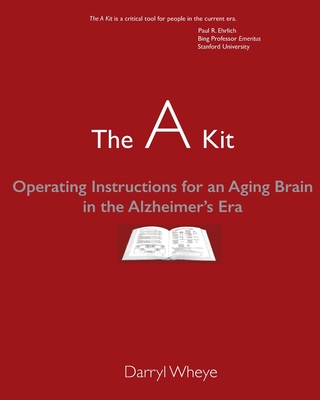 The A Kit: Operating Instructions for an Aging Brain in the Alzheimer's Era - Wheye, Darryl