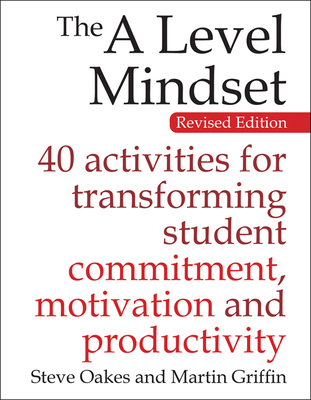 The A Level Mindset: 40 activities for transforming student commitment, motivation and productivity - Oakes, Steve, and Griffin, Martin