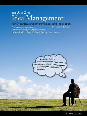 The A to Z of Idea Management for Organizational Improvement and Innovation 3rd Edition - Schwarz, James Arthur