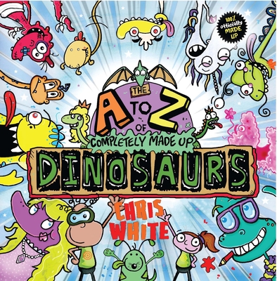 The A-Z of Completely Made Up Dinosaurs - White, Chris