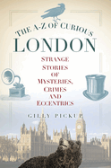 The A-Z of Curious London: Strange Stories of Mysteries, Crimes and Eccentrics