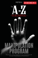The A-Z Subliminal Manipulation Program: Revealed 1000+1 NLP, Brainwashing & Dark Psychology Censored Techniques of FBI Psychologists, Billionaire Entrepreneurs and Influential Politicians