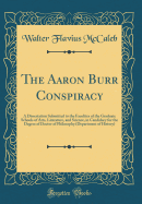 The Aaron Burr Conspiracy: A Dissertation Submitted to the Faculties of the Graduate Schools of Arts, Literature, and Science, in Candidacy for the Degree of Doctor of Philosophy (Department of History) (Classic Reprint)