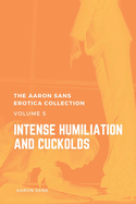 The Aaron Sans Erotica Collection, Volume 5: Intense Humiliation and Cuckolds