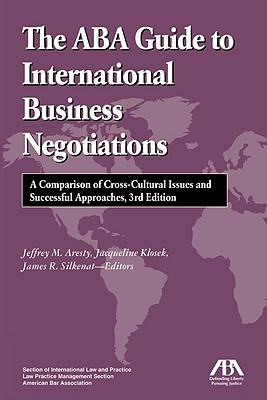 The ABA Guide to International Business Negotiations: A Comparison of Cross-Cultural Issues and Successful Approaches - Silkenat, James R, and Aresty, Jeffrey M, and Klosek, Jacqueline