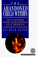 The Abandoned Child Within: On Losing and Regaining Self-Worth - Asper, Kathrin, and Rooks, Sharon E (Translated by)