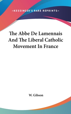 The Abbe De Lamennais And The Liberal Catholic Movement In France - Gibson, W