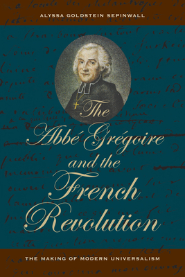 The ABBE Gregoire and the French Revolution: The Making of Modern Universalism - Sepinwall, Alyssa Goldstein