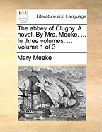 The Abbey of Clugny. a Novel. by Mrs. Meeke, ... in Three Volumes. ... Volume 1 of 3