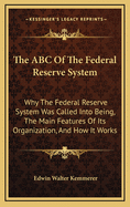 The ABC of the Federal Reserve System: Why the Federal Reserve System Was Called Into Being, the Main Features of Its Organization, and How It Works