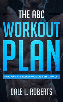 The ABC Workout Plan: Firm, Tone, and Tighten Your Abs, Butt, and Core - Roberts, Dale L