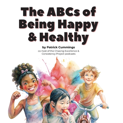 The ABCs of Being Happy & Healthy: 26 little lessons for kids who want to grow up to be super wonderful - Cummings, Patrick