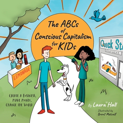 The ABCs of Conscious Capitalism for KIDs: Create a Business, Make Money, Change the World - Hall, Laura