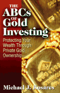 The ABCs of Gold Investing: Protecting Your Wealth Through Private Gold Ownership - Kosares, Michael J, and Colvin, Rod (Editor)